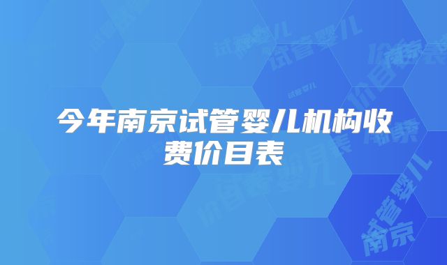 今年南京试管婴儿机构收费价目表