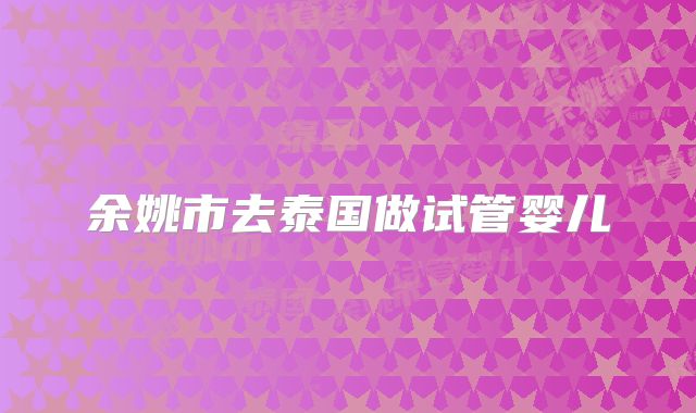 余姚市去泰国做试管婴儿
