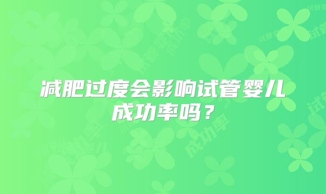 减肥过度会影响试管婴儿成功率吗？