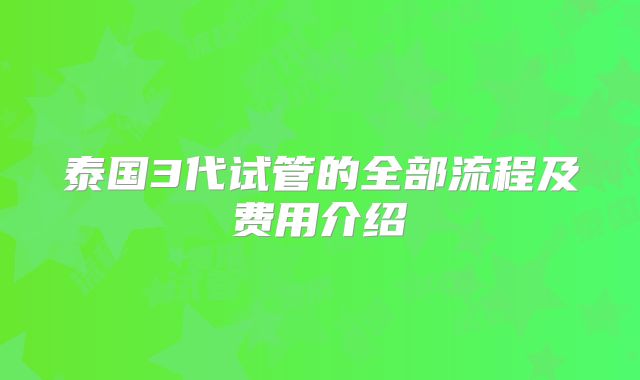 泰国3代试管的全部流程及费用介绍