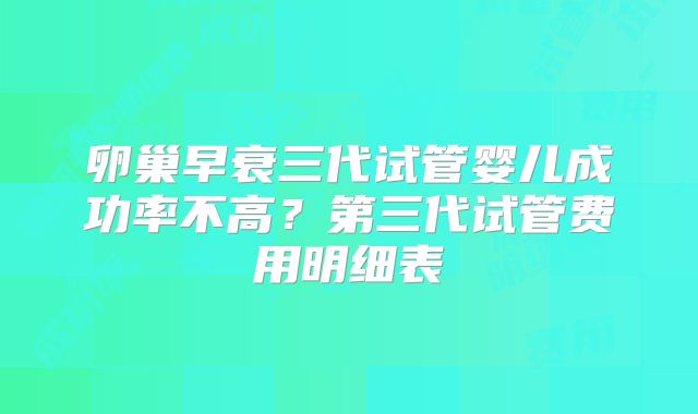 卵巢早衰三代试管婴儿成功率不高？第三代试管费用明细表