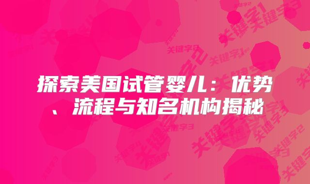 探索美国试管婴儿：优势、流程与知名机构揭秘