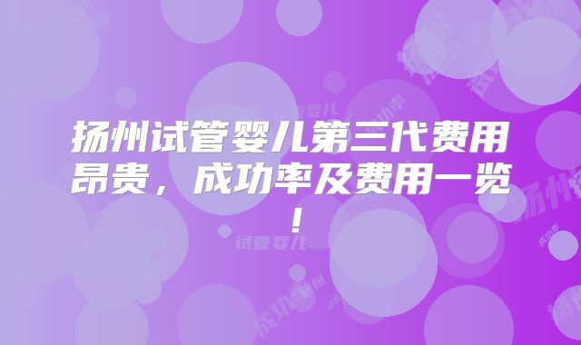 扬州试管婴儿第三代费用昂贵，成功率及费用一览！