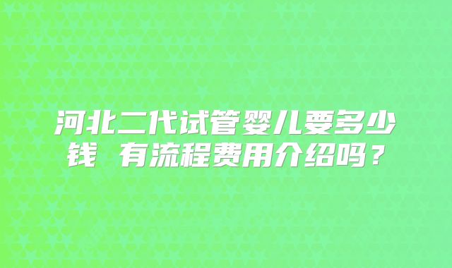河北二代试管婴儿要多少钱 有流程费用介绍吗？
