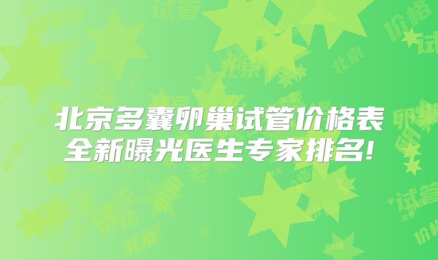 北京多囊卵巢试管价格表全新曝光医生专家排名!