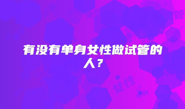 有没有单身女性做试管的人？
