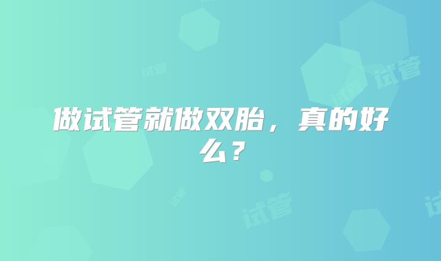 做试管就做双胎,真的好么?