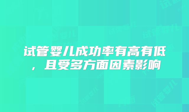 试管婴儿成功率有高有低，且受多方面因素影响