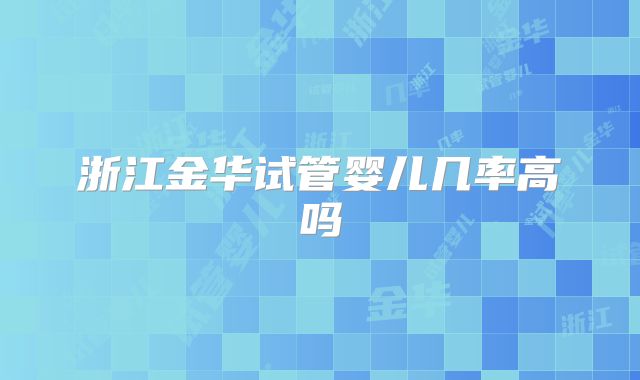 浙江金华试管婴儿几率高吗