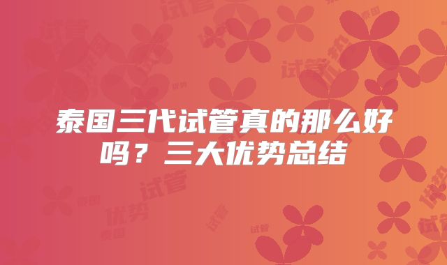 泰国三代试管真的那么好吗？三大优势总结