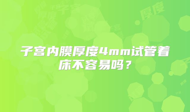 子宫内膜厚度4mm试管着床不容易吗？