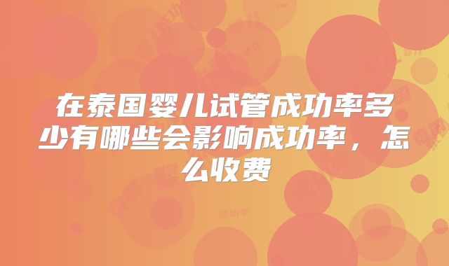 在泰国婴儿试管成功率多少有哪些会影响成功率，怎么收费
