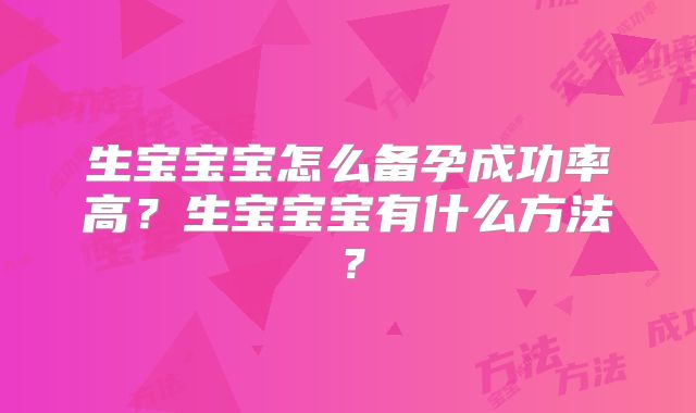 生宝宝宝怎么备孕成功率高?生宝宝宝有什么方法?