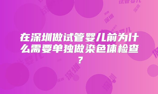 在深圳做试管婴儿前为什么需要单独做染色体检查？
