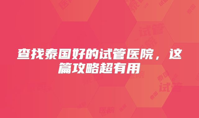 查找泰国好的试管医院，这篇攻略超有用