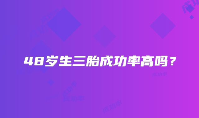 48岁生三胎成功率高吗？