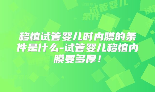 移植试管婴儿时内膜的条件是什么-试管婴儿移植内膜要多厚！