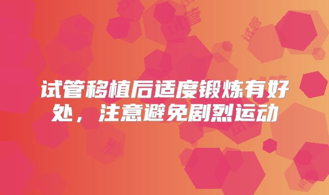 试管移植后适度锻炼有好处，注意避免剧烈运动
