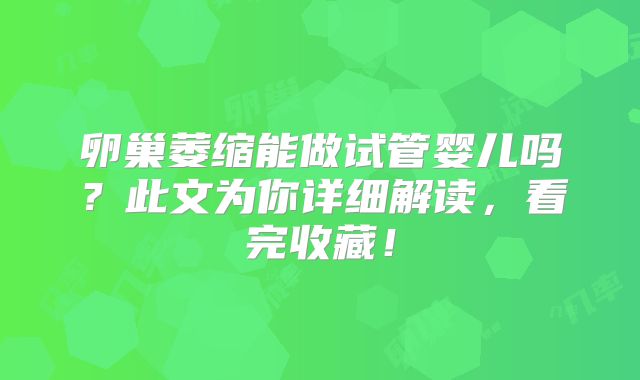 卵巢萎缩能做试管婴儿吗？此文为你详细解读，看完收藏！