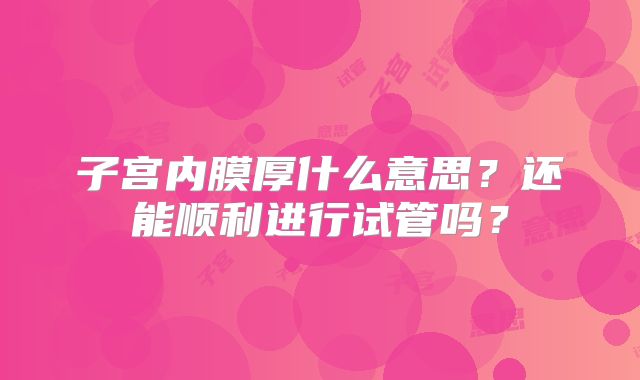 子宫内膜厚什么意思？还能顺利进行试管吗？