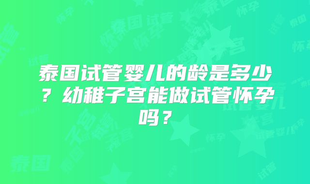 泰国试管婴儿的龄是多少？幼稚子宫能做试管怀孕吗？