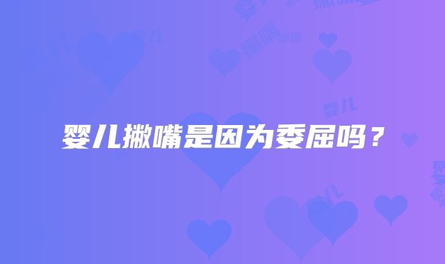 婴儿撇嘴是因为委屈吗?