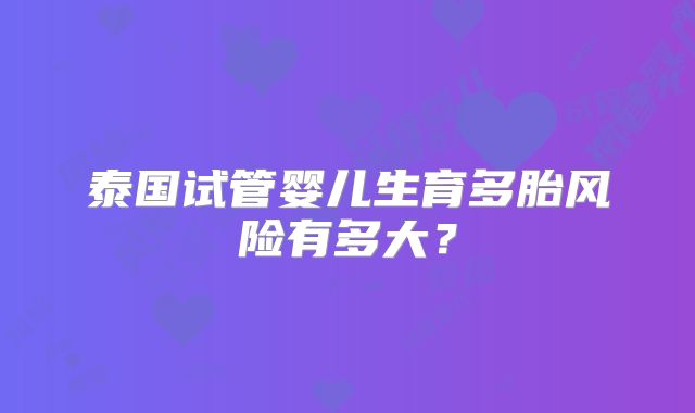 泰国试管婴儿生育多胎风险有多大？