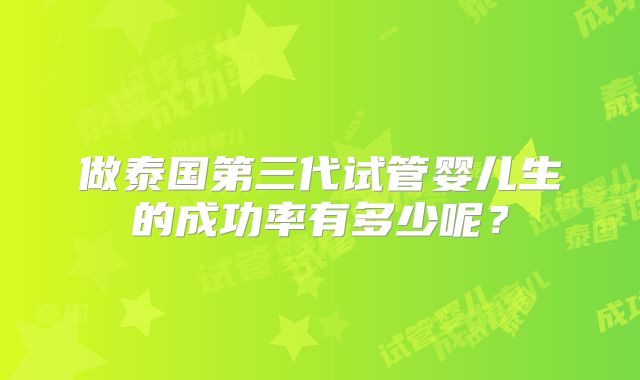 做泰国第三代试管婴儿生的成功率有多少呢？