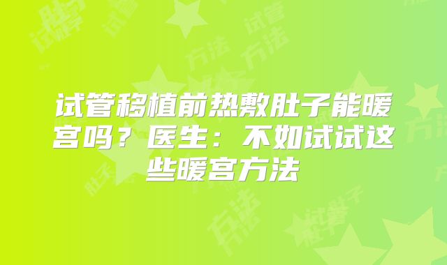 试管移植前热敷肚子能暖宫吗?医生:不如试试这些暖宫方法