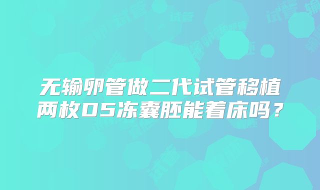 无输卵管做二代试管移植两枚D5冻囊胚能着床吗？