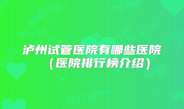 泸州试管医院有哪些医院（医院排行榜介绍）