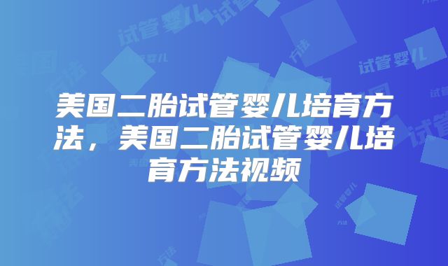 美国二胎试管婴儿培育方法,美国二胎试管婴儿培育方法视频