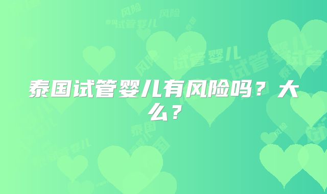 泰国试管婴儿有风险吗？大么？