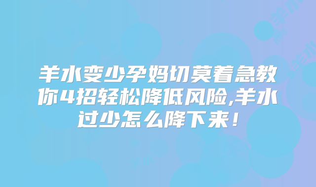 羊水变少孕妈切莫着急教你4招轻松降低风险,羊水过少怎么降下来!