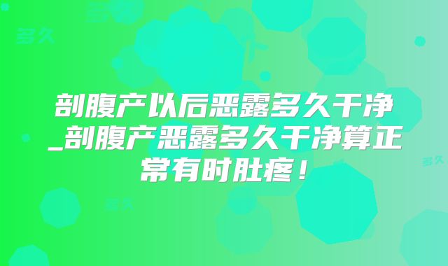 剖腹产以后恶露多久干净_剖腹产恶露多久干净算正常有时肚疼!