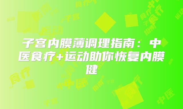 子宫内膜薄调理指南：中医食疗+运动助你恢复内膜健