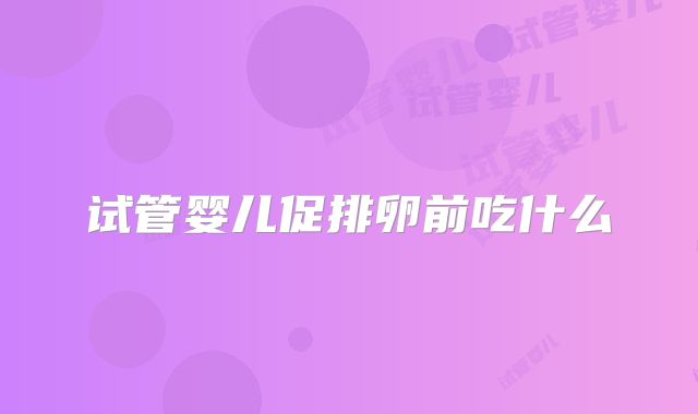 试管婴儿促排卵前吃什么