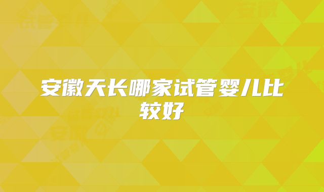 安徽天长哪家试管婴儿比较好