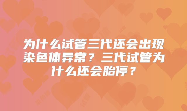 为什么试管三代还会出现染色体异常？三代试管为什么还会胎停？