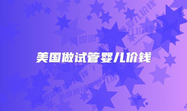 美国做试管婴儿价钱