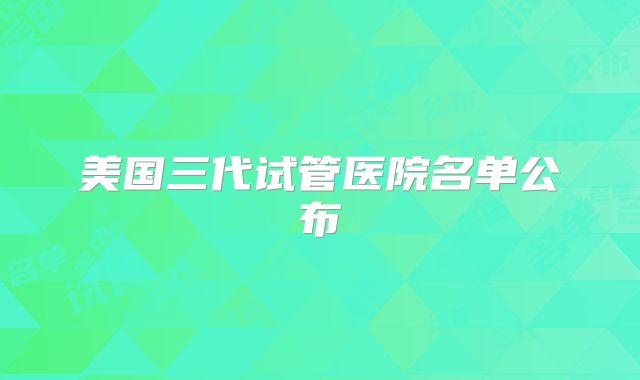 美国三代试管医院名单公布