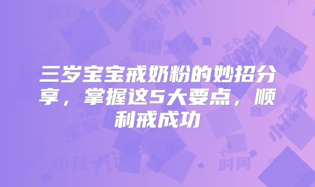 三岁宝宝戒奶粉的妙招分享，掌握这5大要点，顺利戒成功