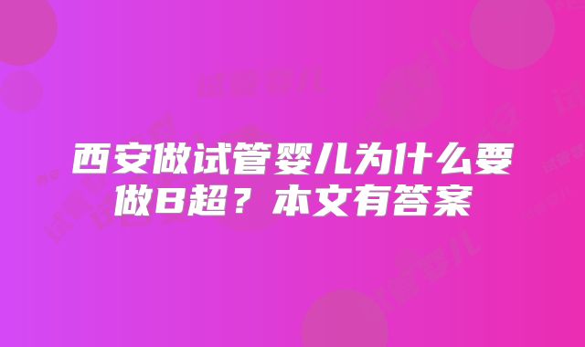 西安做试管婴儿为什么要做B超？本文有答案
