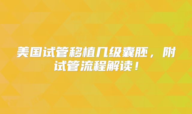 美国试管移植几级囊胚，附试管流程解读！