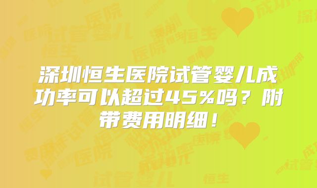 深圳恒生医院试管婴儿成功率可以超过45%吗？附带费用明细！