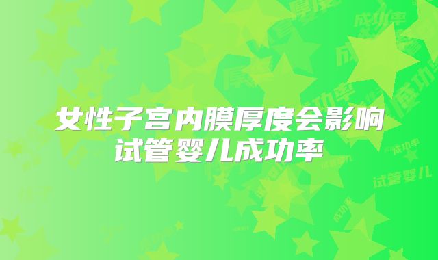 女性子宫内膜厚度会影响试管婴儿成功率