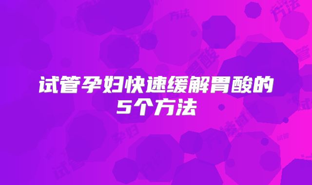 试管孕妇快速缓解胃酸的5个方法