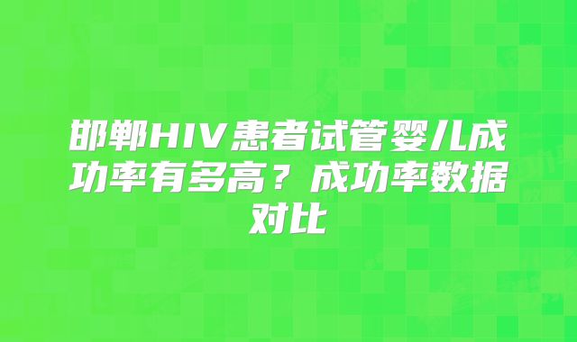邯郸HIV患者试管婴儿成功率有多高?成功率数据对比