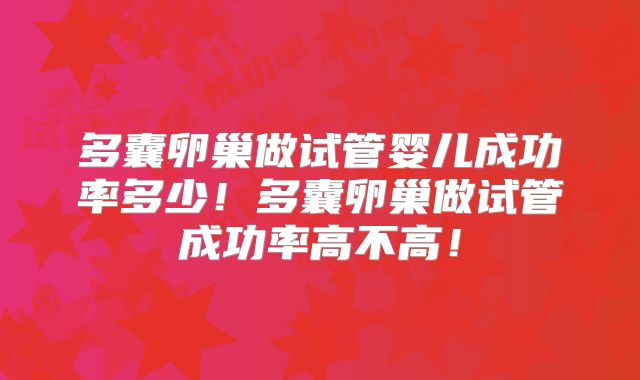 多囊卵巢做试管婴儿成功率多少！多囊卵巢做试管成功率高不高！