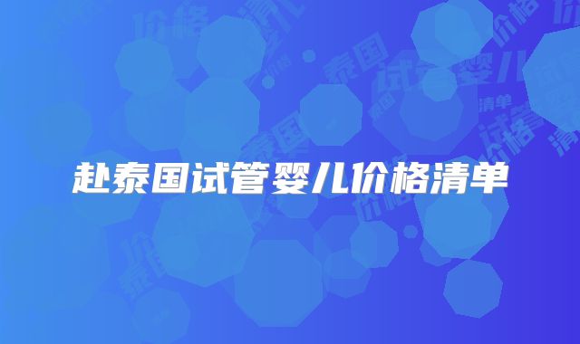 赴泰国试管婴儿价格清单